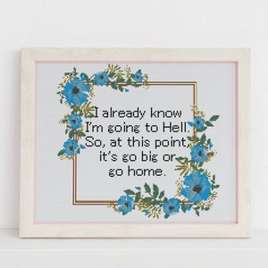 I already know i'm going to hell at this point it's go big or go home cross stitch pattern counted x stitch Sarcasm Sarcastic Humour