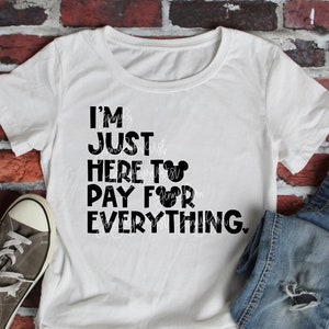 Ich bin nur hier, um für alles zu bezahlen SVG digitale Datei Cricut Aufbügeln Sublimation PNG Shirts Silhouette Disneyworld Urlaub Familie Tshirts