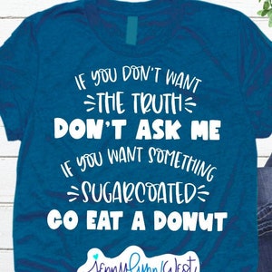 May include: Teal t-shirt with white text: "If you don't want the truth, don't ask me. If you want something sugarcoated, go eat a donut." Includes a logo and the words "digital file".