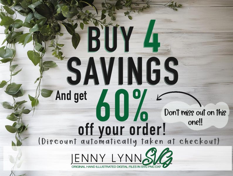 May include: A white wooden background with green vines. Text reads "BUY 4 SAVINGS And get 60% off your order! Don't miss out on this one!! (Discount automatically taken at checkout) JENNY LYNNS ORIGINAL HAND ILLUSTRATED DIGITAL FILES IN SVG PNG DXF"