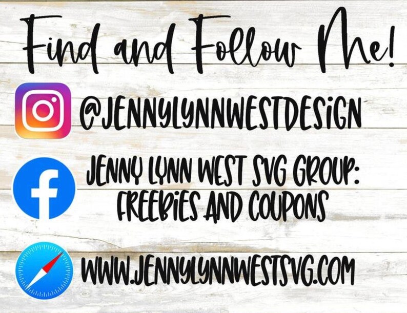 May include: A graphic with the text "Find and Follow Me!" and social media icons for Instagram, Facebook, and a website. The Instagram handle is @JENNYLYNNWESTDESIGN. The Facebook group is Jenny Lynn West SVG Group: Freebies and Coupons. The website is www.jennylynnwestsvg.com.