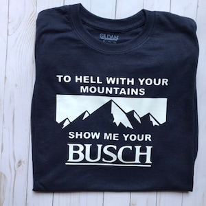 To hell with your mountains, show me your busch tshirt