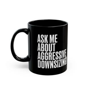 Ask Me About Aggressive Downsizing! Black Mug - Gifts for Cubicle Dwellers, Coffee Cup, Funny Office Mug