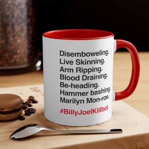 May include: White ceramic coffee mug with a red rim and handle. The mug has black text that reads "Disemboweling. Live Skinning. Arm Ripping. Blood Draining. Be-heading. Hammer bashing. Marilyn Mon-roe. #BillyJoelKillbot"