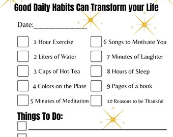 May include: A printable checklist with the title "Good Daily Habits Can Transform your Life". The checklist includes 10 daily habits to track, such as exercise, water intake, and sleep. There is also a section for "Things To Do" with blank lines for writing.