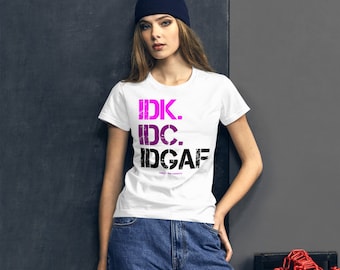 Funny IDK IDC IDGAF T-Shirt - Sarcastic Women's Tee