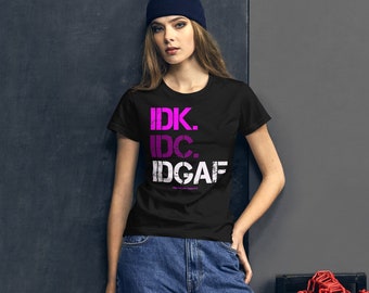 IDK IDC IDGAF Women's T-Shirt, Sarcastic Humor Tee
