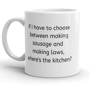 Laws and sausage, Art of politics, craft of sausage making, don&#39;t watch either being made, political cynic, if laws were sausages,