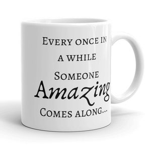 Puede incluir: Taza de cerámica blanca con texto negro que dice "Every once in a while someone amazing comes along..."