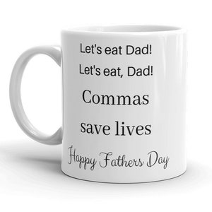 May include: White ceramic coffee mug with black text that reads "Let's eat Dad! Let's eat, Dad! Commas save lives Happy Fathers Day"