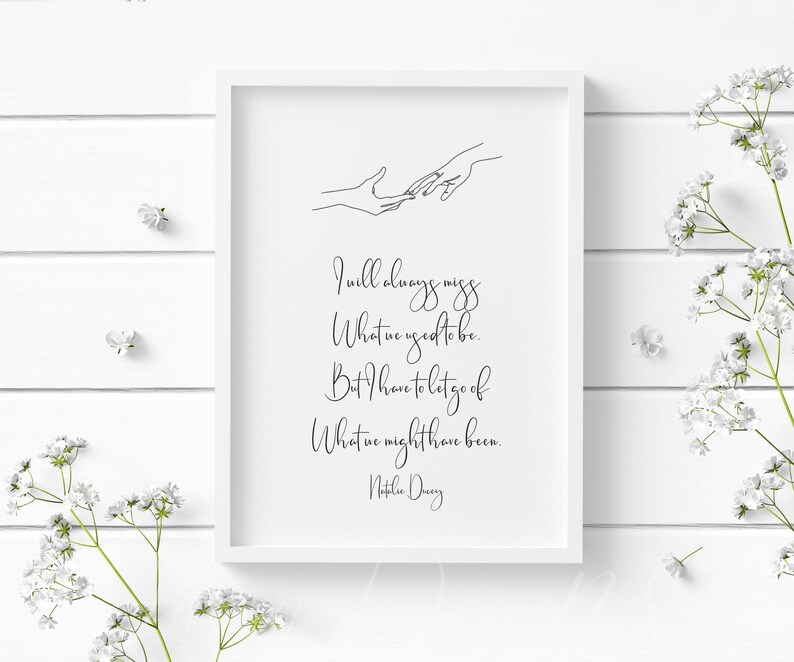 May include: A framed white print with black text and a line drawing of two hands reaching out. The text reads: "I will always miss what we used to be. But I have to let go of what we might have been." Signed "Natalie Davey."