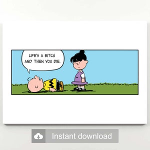 May include: A Peanuts comic strip illustration featuring Charlie Brown lying on his back with his mouth open and Lucy standing over him. The speech bubble above Charlie Brown says "Life's a bitch and then you die."