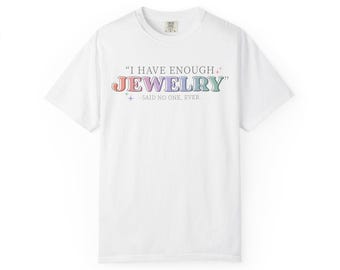 I Have Enough Jewelry Said No One Ever T-shirt | Jewelry Lover Tee | Comfort Colors