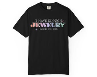 I Have Enough Jewelry Said No One Ever T-shirt | Jewelry Lover Tee | Comfort Colors