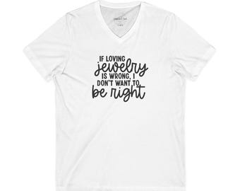 If Loving Jewelry Is Wrong I Don't Want To Be Right T-Shirt | V-Neck Tee