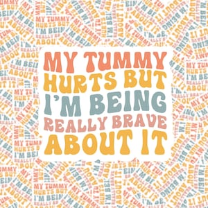 May include: A white sticker with the text "My tummy hurts but I'm being really brave about it" in a colorful, retro font. The text is in shades of pink, yellow, and blue.