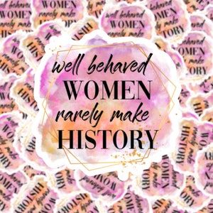 Well Behaved Women Rarely Make History Sticker