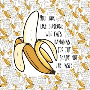 May include: A sticker featuring a yellow banana illustration and the text "You look like someone who eats bananas for the shape not the taste."