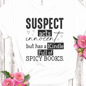 Suspect Acts Innocent But Has A Kindle Full of Spicy Books Tshirt, Romance Novel Book Lovers, Smutty Book Lover Tshirt, Book Lover Gift