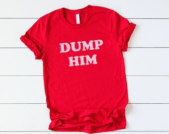 Dump Him, Funny Breakup Shirt, Single Valentine's Day Shirt, Feminist Shirt, Women's March Shirt, Single AF, Single Valentine's Day, Divorce