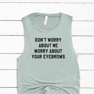No te preocupes por mí, preocúpate por tus cejas, camisa de mujer divertida, tanque de entrenamiento divertido, camisa de entrenamiento divertida, tanque de yoga divertido, tanque muscular