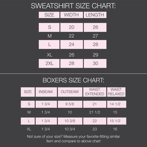 May include: A size chart for sweatshirts and boxers. The chart shows the size, width, and length of sweatshirts in inches. The chart also shows the size, inseam, outseam, waist extended, and waist relaxed of boxers in inches.