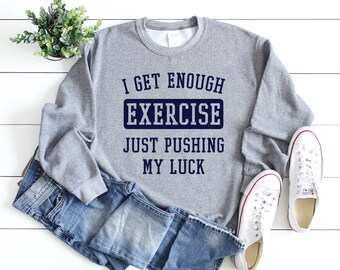 I Get Enough Exercise Just Pushing My Luck, Funny Workout Shirt, Funny Sweatshirt, Funny Women's Shirt, Funny Men's Shirt, Workout Shirt