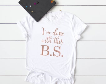 College Graduation Shirt, I'm Done with This B.S., Class of 2019 Shirt, College Grad Shirt, Gift for Grad, Shirt for Grad, Graduation Shirt