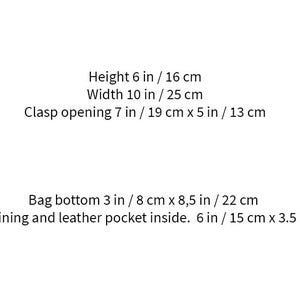 May include: Text description of a bag's dimensions: Height 6 inches / 16 cm, Width 10 inches / 25 cm, Clasp opening 7 inches / 19 cm x 5 inches / 13 cm, Bag bottom 3 inches / 8 cm x 8.5 inches / 22 cm. Linen lining and leather pocket inside. 6 inches / 15 cm x 3.5 inches / 9.