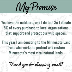 May include: A text-based image with a green background and white text. The text reads "My Promise" in a large font at the top. The text continues with "You love the outdoors, and I do too! So I donate 5% of every purchase to local organizations that support and protect our wild spaces. This year I am donating to the Minnesota Land Trust who works to protect and restore Minnesota's most vital natural lands. Thank you for shopping small!"