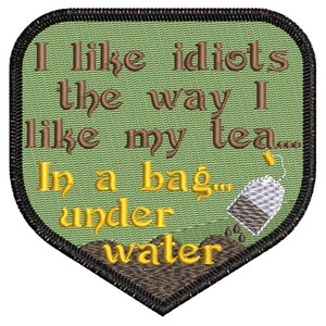 May include: Embroidered patch with the text "I like idiots the way I like my tea... In a bag under water." The patch is green with brown and yellow text, a tea bag graphic, and a black border.