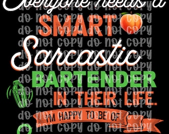 May include: A black and white graphic design with green and orange text that reads "Everyone needs a smart sarcastic bartender in their life. I'm happy to be of service to you."
