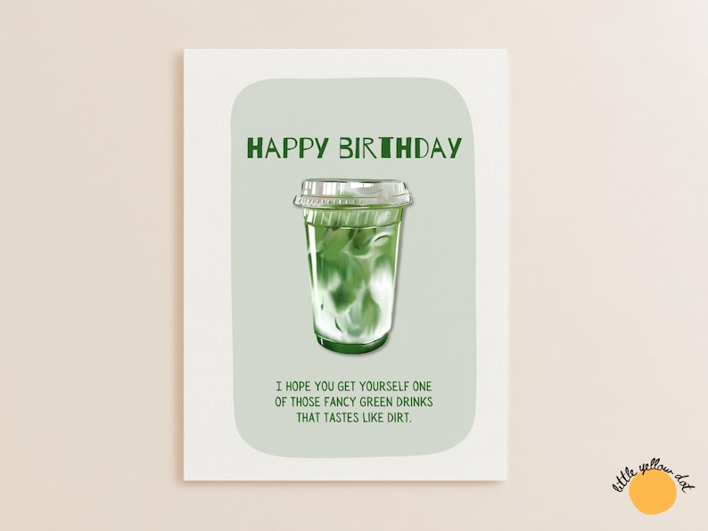 May include: A greeting card with the words "HAPPY BIRTHDAY" in green. It features an illustration of a green drink in a clear plastic cup. The text below reads, "I HOPE YOU GET YOURSELF ONE OF THOSE FANCY GREEN DRINKS THAT TASTES LIKE DIRT."