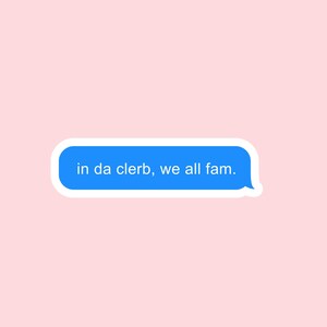 May include: A blue text bubble with a white outline on a pink background. The text bubble says "in da clerb, we all fam."