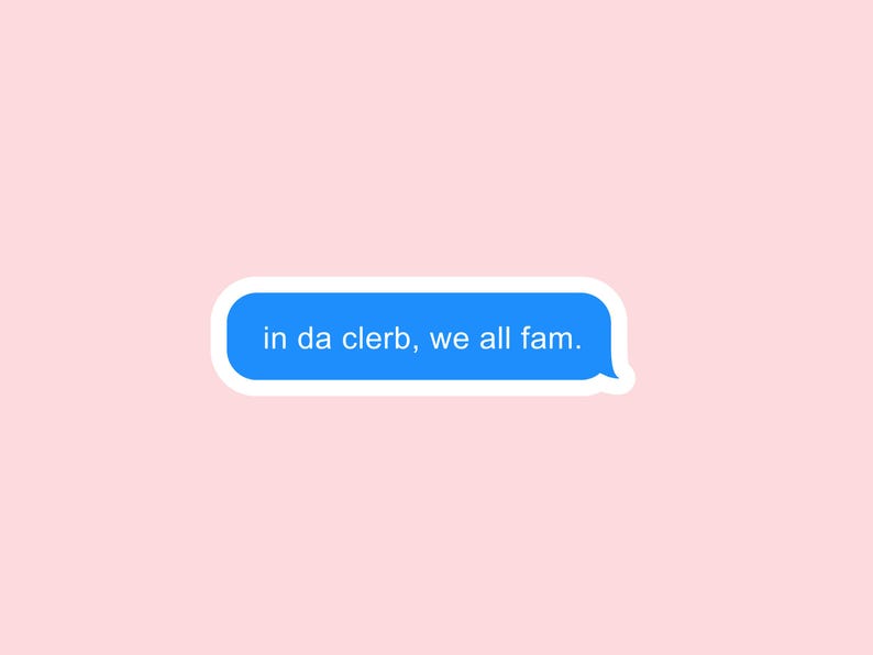 May include: A blue text bubble with a white outline on a pink background. The text bubble says "in da clerb, we all fam."