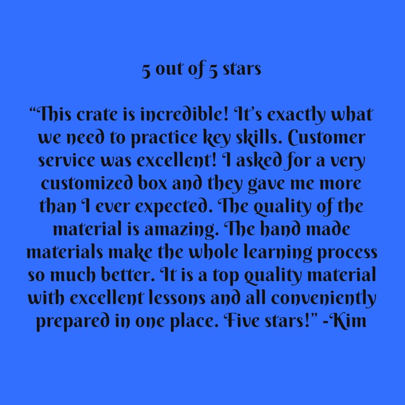 Puede incluir: Una rese&ntilde;a de un cliente para un producto, con una calificaci&oacute;n de 5 de 5 estrellas. La rese&ntilde;a dice: "&iexcl;Esta caja es incre&iacute;ble! Es exactamente lo que necesitamos para practicar habilidades clave. &iexcl;El servicio al cliente fue excelente! Ped&iacute; una caja muy personalizada y me dieron m&aacute;s de lo que esperaba. La calidad del material es incre&iacute;ble. Los materiales hechos a mano hacen que todo el proceso de aprendizaje sea mucho mejor. Es un material de alta calidad con excelentes lecciones y todo est&aacute; convenientemente preparado en un solo lugar. &iexcl;Cinco estrellas!" -Kim
