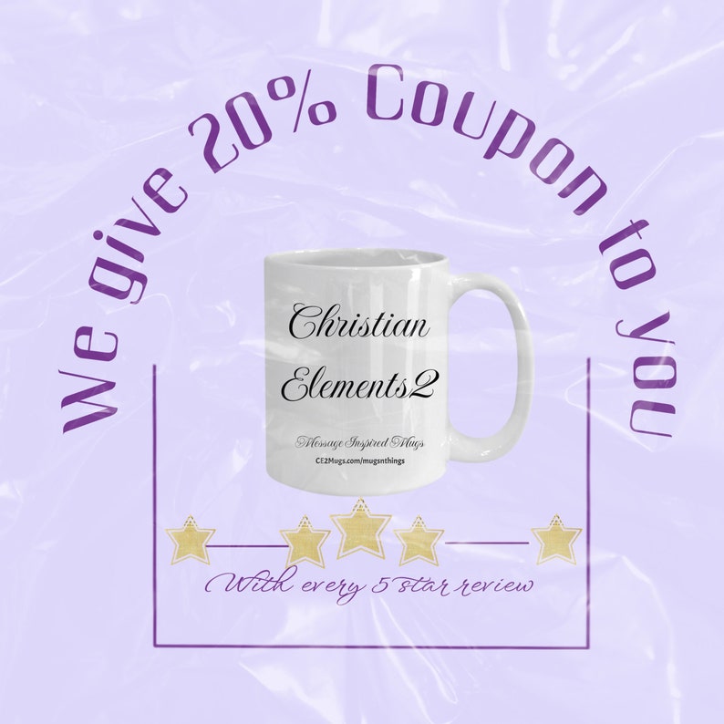 May include: White ceramic coffee mug with the text "Christian Elements 2" and "Message Inspired Mugs CE2Mugs.com/mugsinspiredthings" printed on it. Five gold stars are below the mug with the text "With every 5 star review". The text "We give 20% Coupon to you" is in a purple circle around the mug.