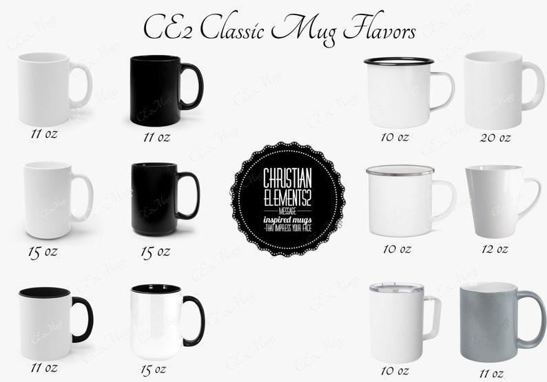 May include: A variety of mug styles and sizes, including 11 oz, 15 oz, 10 oz, 12 oz, and 20 oz. The mugs are white, black, and gray with black or silver rims. The mugs are arranged in rows on a white background. The text "CE2 Classic Mug Flavors" is at the top of the image. The text "CHRISTIAN ELEMENTS2 MESSAGE inspired mugs that impress your face" is in a black circle in the center of the image.