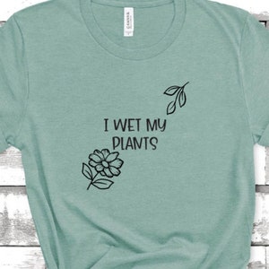 I wet my plants, plant humor, funny shirt, unisex, plant parent, plant, plant lover, plant life