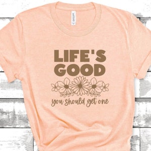 Life's good you should get one , unisex, flower, happy, good, life shirt, spring shirt, sarcastic, humor, get a life