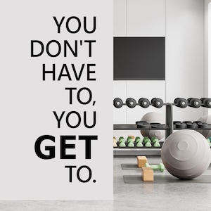 You Don&#39;t Have to, You Get to Vinyl Wall Decal - Home Gym Decor - Fitness Center - Motivational Office Quote - Workout Room