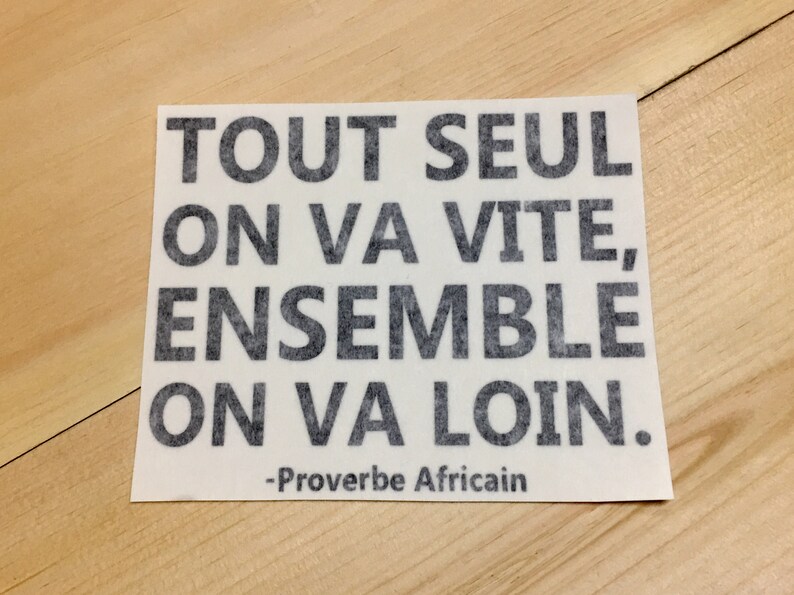 May include: A white card with black text that reads "Tout seul on va vite, ensemble on va loin."  The text is a French proverb that translates to "Alone we go fast, together we go far."  The card also includes the text "Proverbe Africain" at the bottom.