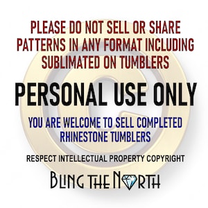 May include: A gold circle with a copyright symbol inside. The text "PLEASE DO NOT SELL OR SHARE PATTERNS IN ANY FORMAT INCLUDING SUBLIMATED ON TUMBLERS PERSONAL USE ONLY YOU ARE WELCOME TO SELL COMPLETED RHINESTONE TUMBLERS RESPECT INTELLECTUAL PROPERTY COPYRIGHT BLING THE NORTH" is written in black text around the circle.