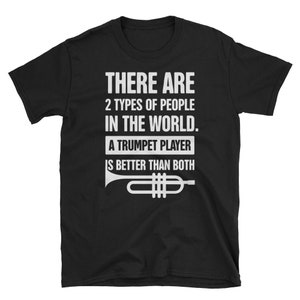 Può includere: Maglietta nera con testo bianco che recita "THERE ARE 2 TYPES OF PEOPLE IN THE WORLD. A TRUMPET PLAYER IS BETTER THAN BOTH". Un grafico di tromba bianco si trova sotto il testo.