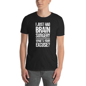 May include: Black t-shirt with white text that reads "I just had brain surgery. What's your excuse?"