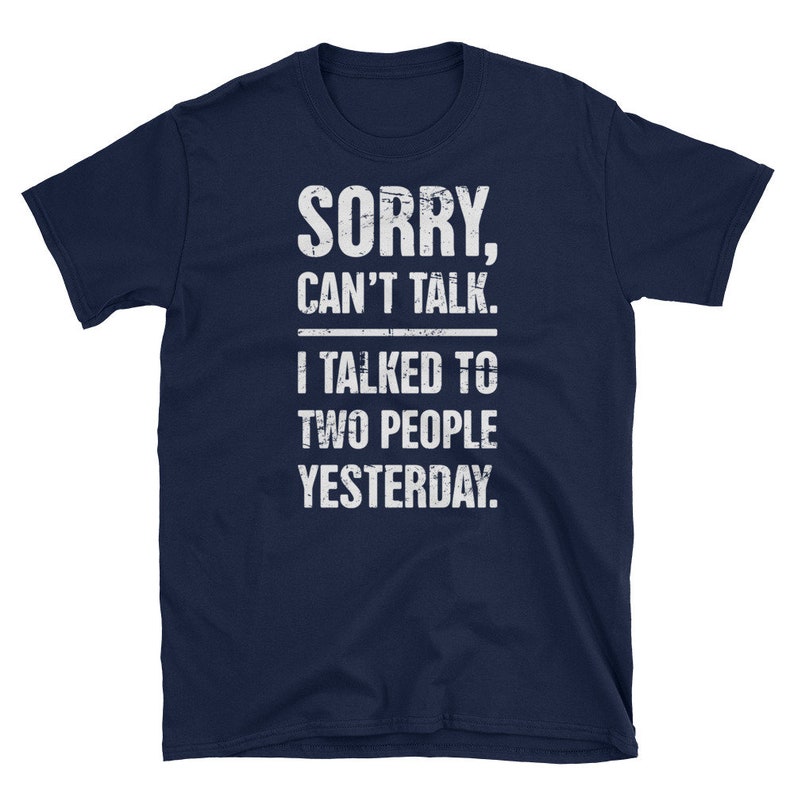 May include: Navy blue t-shirt with a white distressed graphic that reads "SORRY, CAN'T TALK. I TALKED TO TWO PEOPLE YESTERDAY."