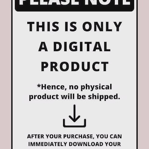 May include: A rectangular sign with a black border and text that reads "PLEASE NOTE" at the top. The sign states that the product is digital and will be available for immediate download after purchase from your Etsy account.