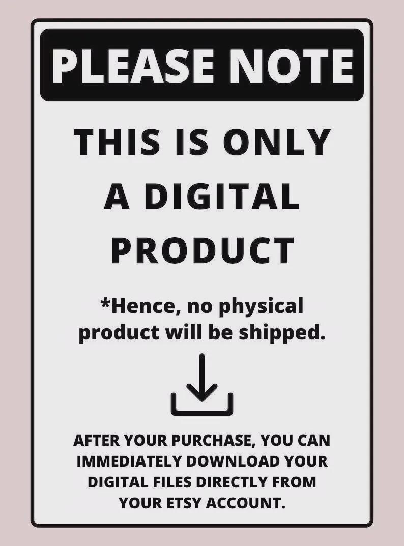 May include: A rectangular sign with a black border and text that reads "PLEASE NOTE" at the top. The sign states that the product is digital and will be available for immediate download after purchase from your Etsy account.