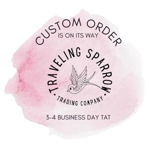 May include: A pink watercolor background with a black and white logo for "Traveling Sparrow Trading Company". The logo features a stylized sparrow in flight. The text "Custom Order is on its way" is above the logo and the text "3-4 Business Day TAT" is below the logo.