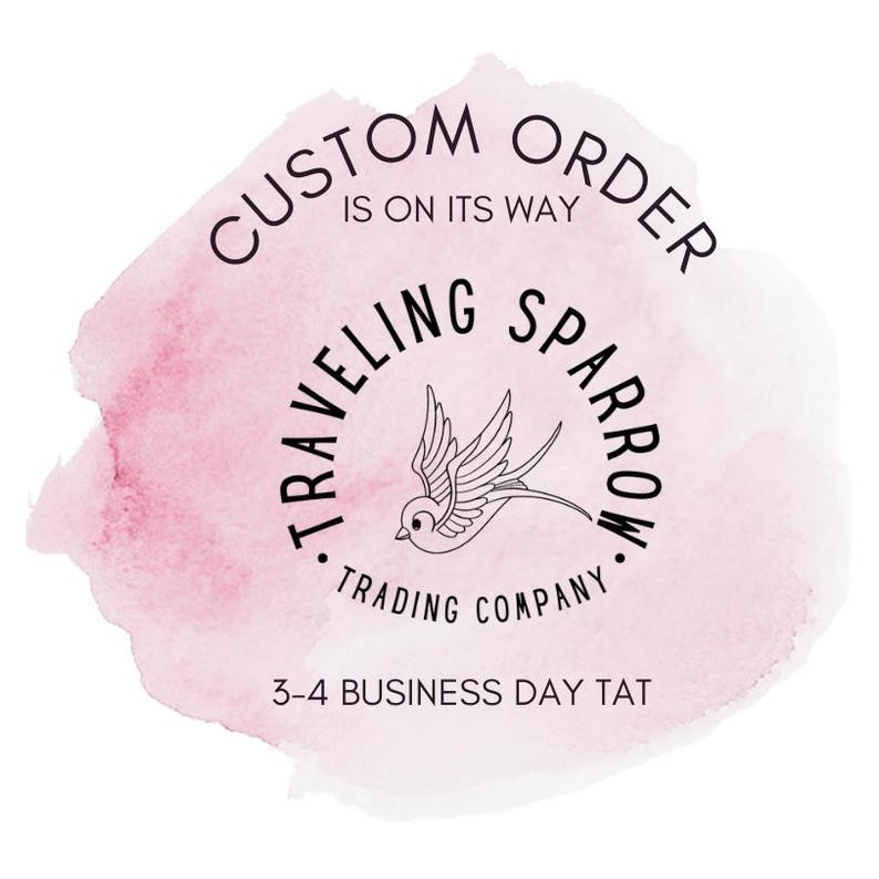 May include: A pink watercolor background with a black and white logo for "Traveling Sparrow Trading Company". The logo features a stylized sparrow in flight. The text "Custom Order is on its way" is above the logo and the text "3-4 Business Day TAT" is below the logo.